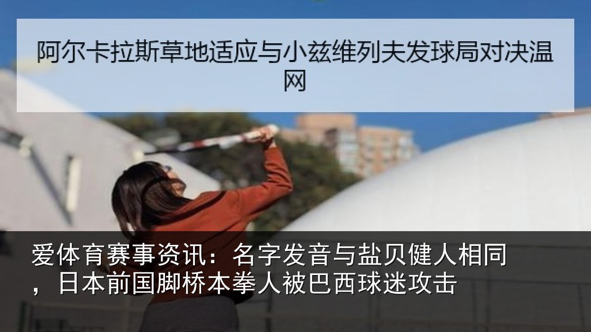 爱体育赛事资讯:名字相关情况同日相关情况被巴西球迷攻击