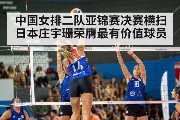 中国女排二队亚锦赛决赛横扫日本庄宇珊荣膺最有价值球员