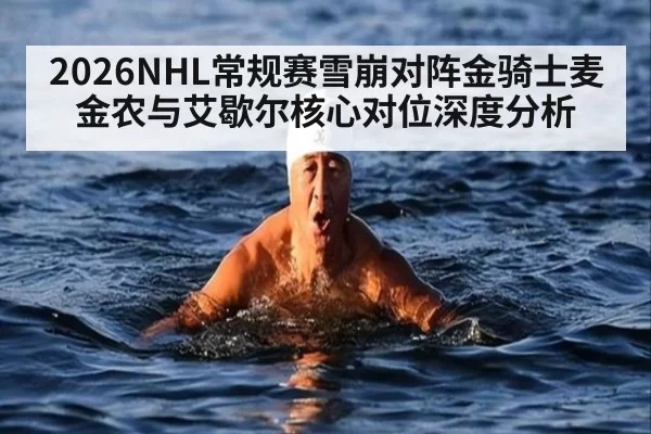2026NHL常规赛雪崩对阵金骑士麦金农与艾歇尔核心对位深度分析