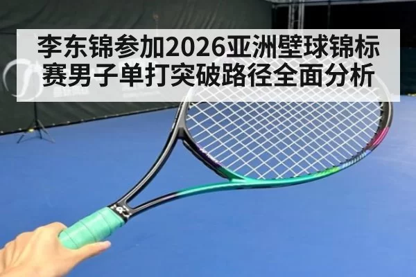李东锦参加2026亚洲壁球锦标赛男子单打突破路径全面分析